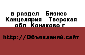  в раздел : Бизнес » Канцелярия . Тверская обл.,Конаково г.